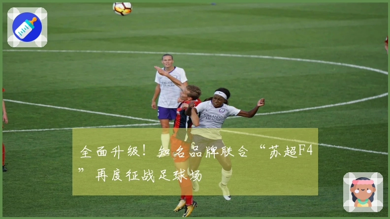 全面升级！知名品牌联合“苏超F4”再度征战足球场