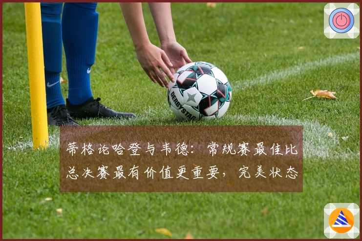 蒂格论哈登与韦德：常规赛最佳比总决赛最有价值更重要，完美状态下才能争冠
