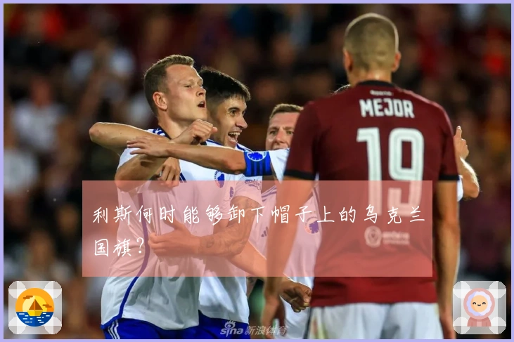 利斯何时能够卸下帽子上的乌克兰国旗？