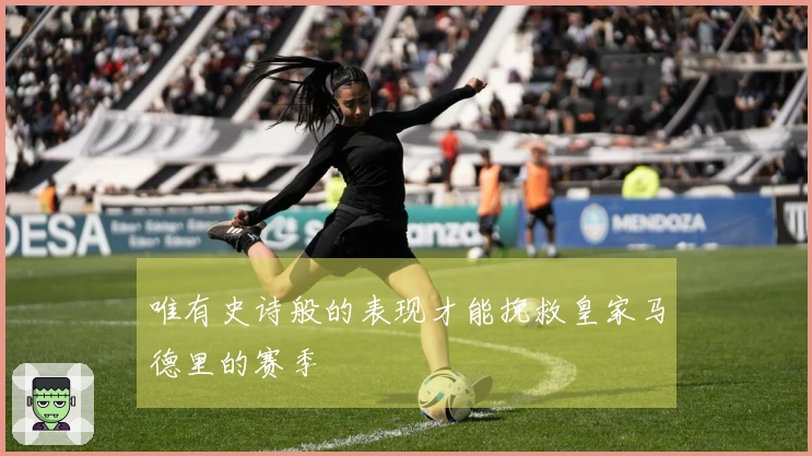 唯有史诗般的表现才能挽救皇家马德里的赛季