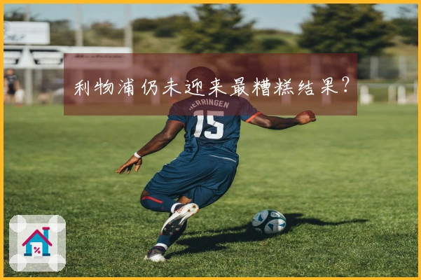 利物浦仍未迎来最糟糕结果？