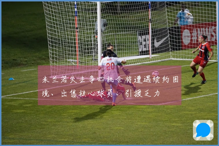 米兰若失去争四机会将遭遇续约困境、出售核心球员、引援乏力