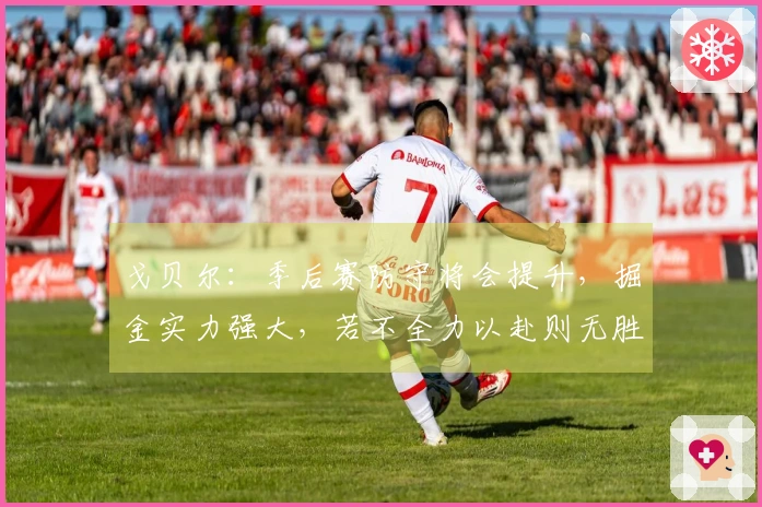 戈贝尔：季后赛防守将会提升，掘金实力强大，若不全力以赴则无胜算