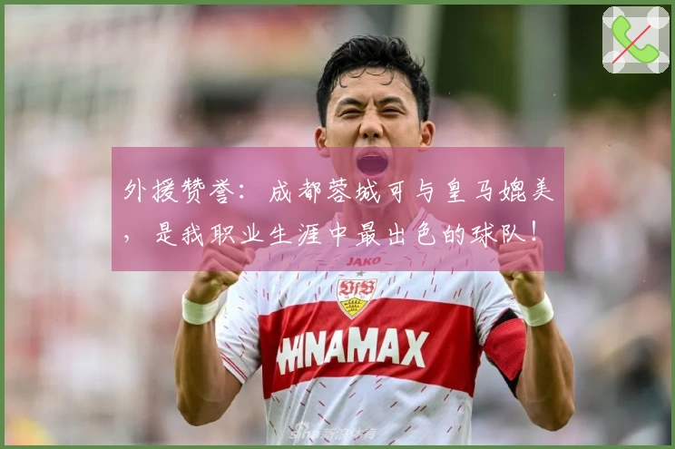 外援赞誉：成都蓉城可与皇马媲美，是我职业生涯中最出色的球队！