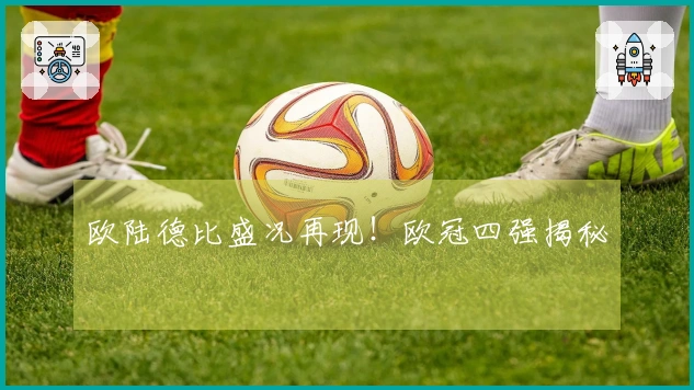 欧陆德比盛况再现！欧冠四强揭秘