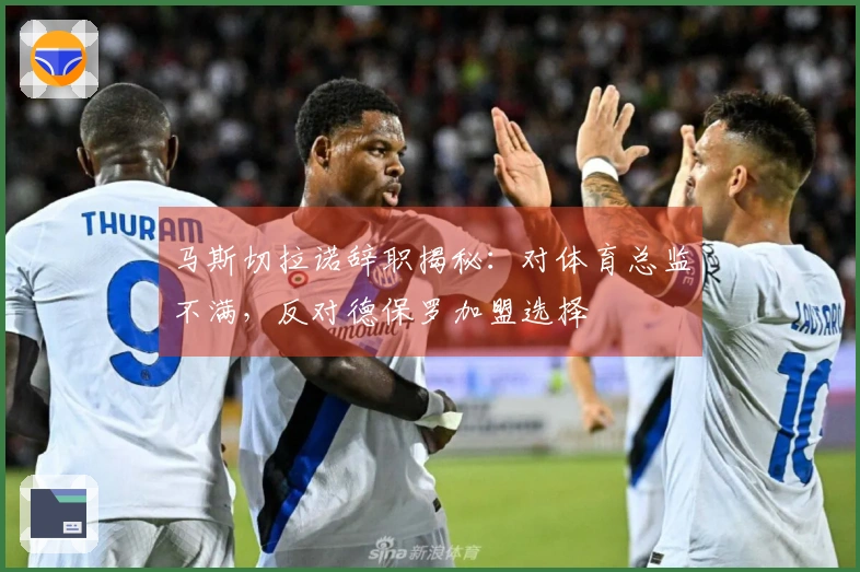 马斯切拉诺辞职揭秘：对体育总监不满，反对德保罗加盟选择