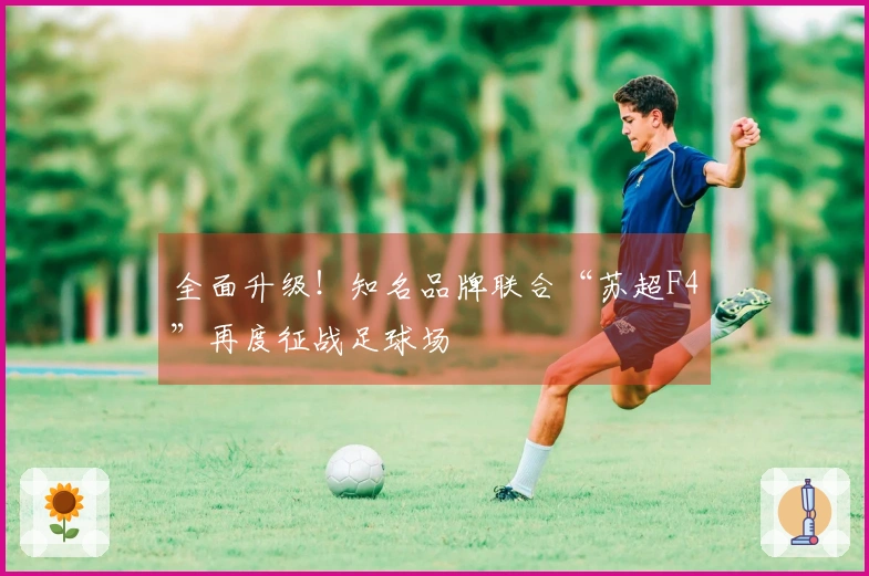 全面升级！知名品牌联合“苏超F4”再度征战足球场