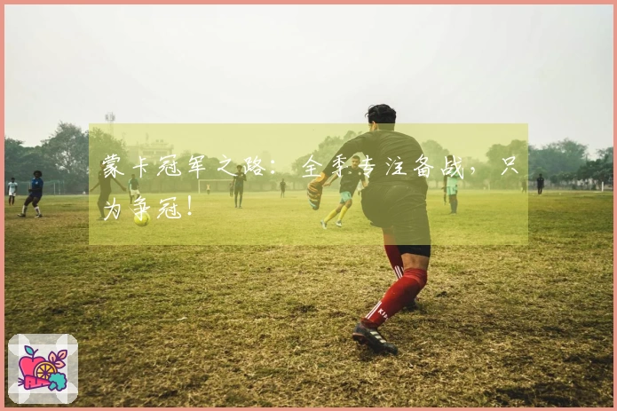 蒙卡冠军之路：全季专注备战，只为争冠！