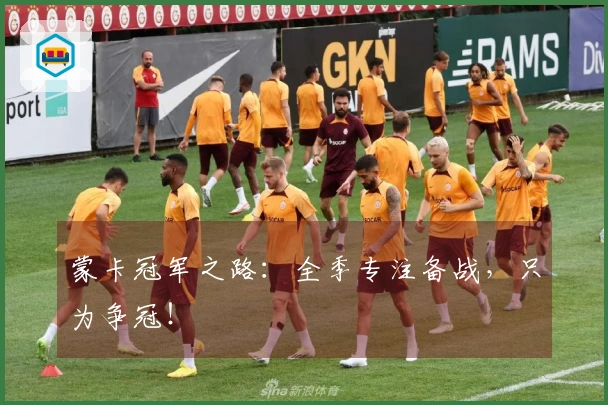 蒙卡冠军之路：全季专注备战，只为争冠！