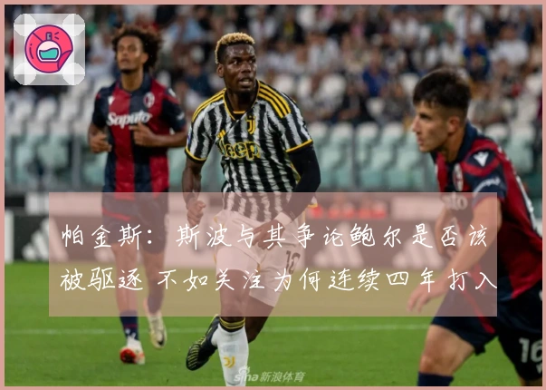 帕金斯：斯波与其争论鲍尔是否该被驱逐 不如关注为何连续四年打入附加赛