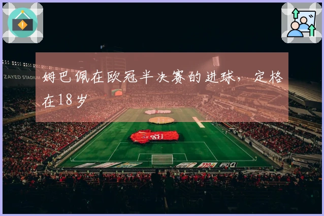 姆巴佩在欧冠半决赛的进球，定格在18岁