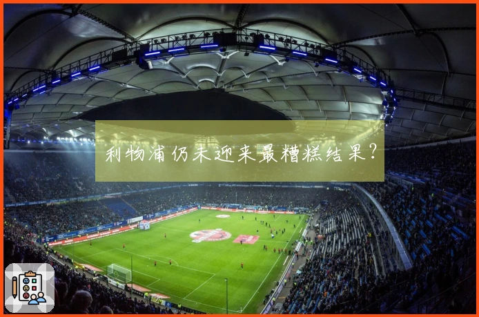 利物浦仍未迎来最糟糕结果？